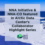 NNA Initiative & NNA-CO featured in Arctic Data Center's Collaborator Highlight Series in white text over a background of white sea ice extending over a blue sea with a blue sky in the distance.