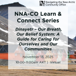 NNA-CO Learn & Connect Series: Dinayetr - Out Breath, Our Belief System: A Guide for Caring for Ourselves and Our Communities, November 13, 2025, 10-11am AKT, Virtual in black text over a background of an Arctic community with bright houses and mountains in the background.