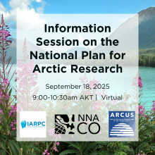 Information Session on the National Plan for Arctic Research, September 18, 2025, 9:00-10:30am AKT in black text with the IARPC, NNA-CO and ARCUS logos over a background of fireweed flowers in front of a glacial lake and mountains.