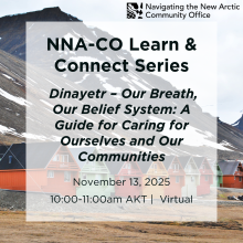 NNA-CO Learn & Connect Series: Dinayetr - Out Breath, Our Belief System: A Guide for Caring for Ourselves and Our Communities, November 13, 2025, 10-11am AKT, Virtual in black text over a background of an Arctic community with bright houses and mountains in the background.